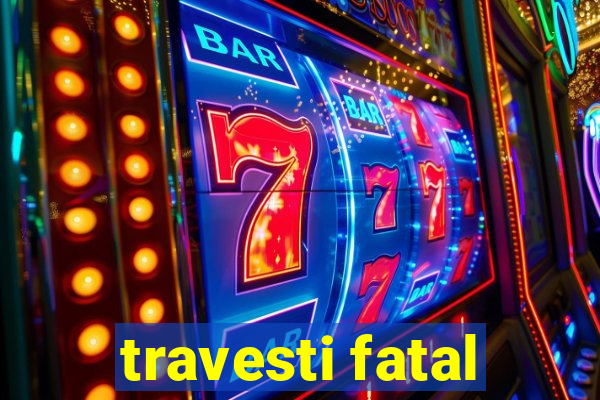 travesti fatal